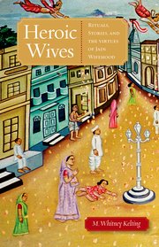 Cover for 

Heroic Wives Rituals, Stories and the Virtues of Jain Wifehood






