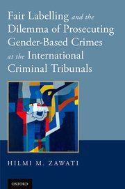 Cover for 

Fair Labelling and the Dilemma of Prosecuting Gender-Based Crimes at the International Criminal Tribunals






