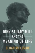 Cover for John Stuart Mill and the Meaning of Life