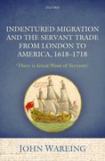 Cover for Indentured Migration and the Servant Trade from London to America, 1618-1718