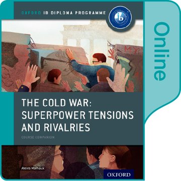 The Cold War - Superpower Tensions and Rivalries: IB History Online Course Book: Oxford IB Diploma Programme